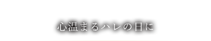 心温まるハレの日に