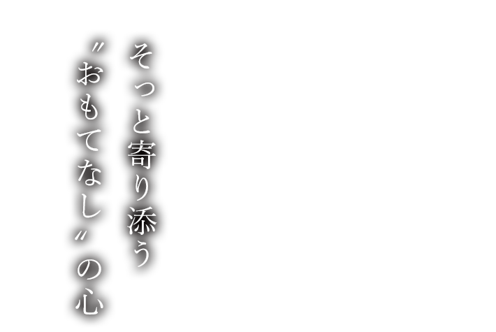 そっと寄り添う“おもてなし”の心