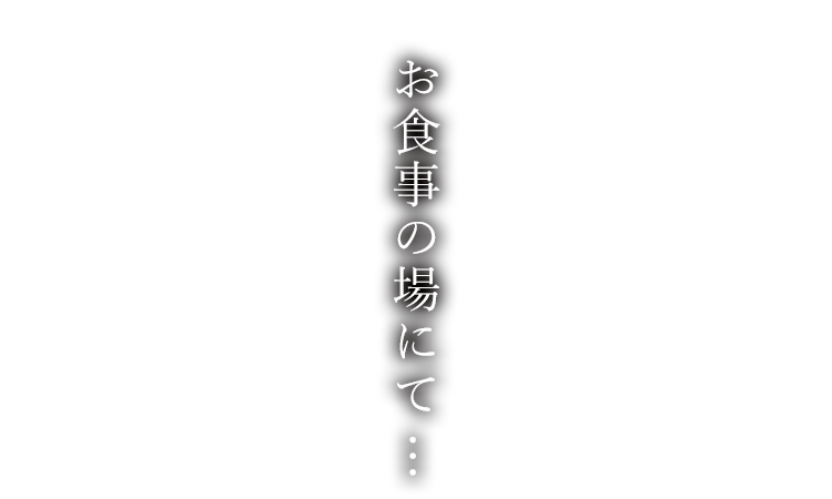 お食事の場にて...